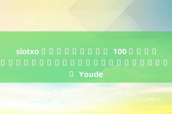 slotxo ฟรีเครดิต 100 ล่าสุด การตั้งถิ่นฐานแพลตฟอร์ม Youde