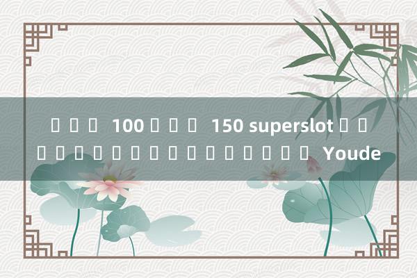 ฝาก 100 รับ 150 superslot เว็บไซต์แพลตฟอร์ม Youde