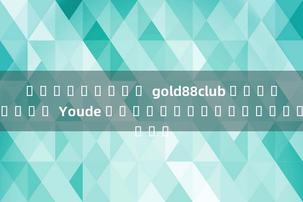 ดาวน์โหลด gold88club เครดิตฟรี Youde หมากรุกและเกมไพ่